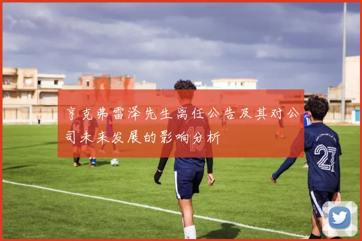 亨克弗雷泽先生离任公告及其对公司未来发展的影响分析