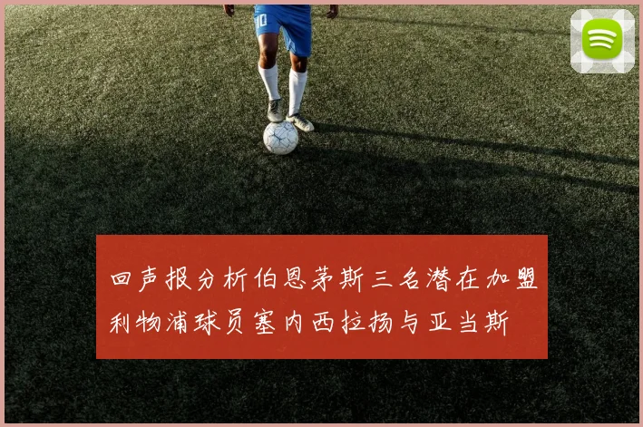 回声报分析伯恩茅斯三名潜在加盟利物浦球员塞内西拉扬与亚当斯