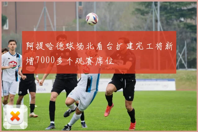 阿提哈德球场北看台扩建完工将新增7000多个观赛席位