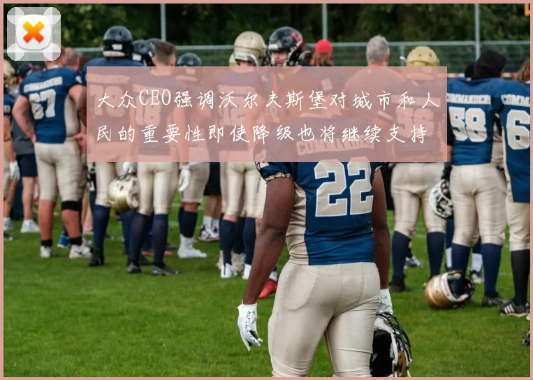大众CEO强调沃尔夫斯堡对城市和人民的重要性即使降级也将继续支持