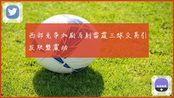 西部竞争加剧马刺雷霆三球交易引发联盟震动