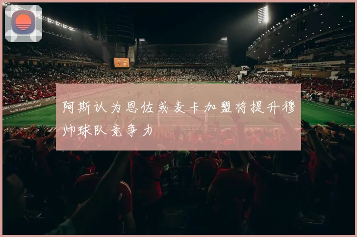 阿斯认为恩佐或麦卡加盟将提升穆帅球队竞争力