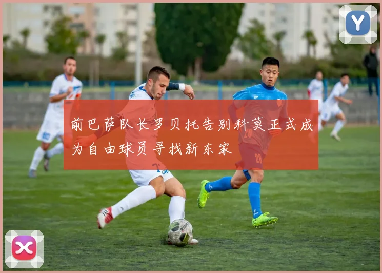前巴萨队长罗贝托告别科莫正式成为自由球员寻找新东家