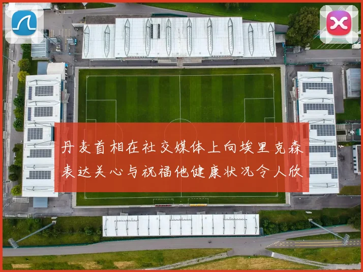 丹麦首相在社交媒体上向埃里克森表达关心与祝福他健康状况令人欣慰