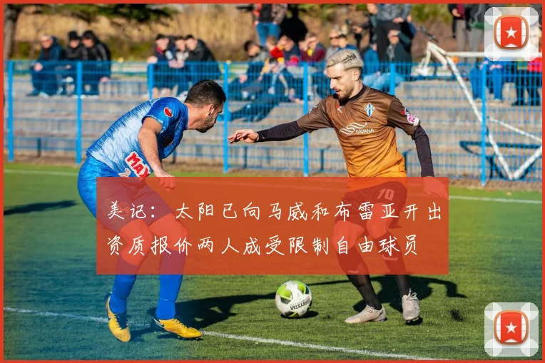 美记：太阳已向马威和布雷亚开出资质报价两人成受限制自由球员