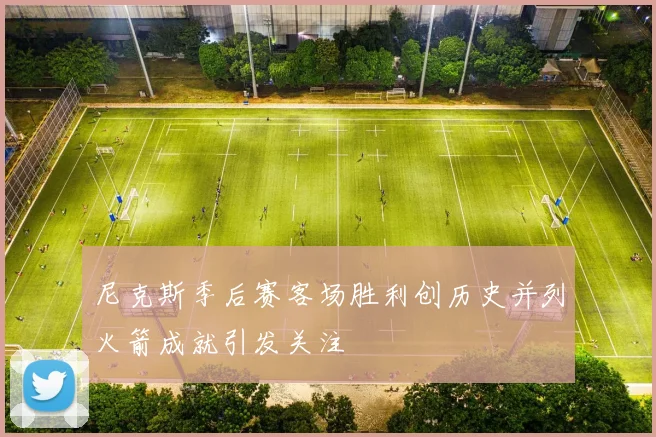 尼克斯季后赛客场胜利创历史并列火箭成就引发关注