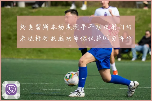 约克雷斯本场表现平平助攻射门均未达标对抗成功率低仅获61分评价