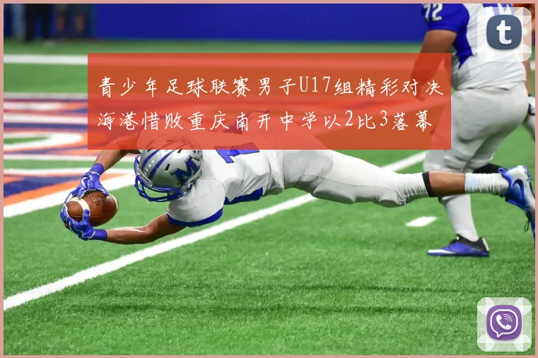 青少年足球联赛男子U17组精彩对决海港惜败重庆南开中学以2比3落幕