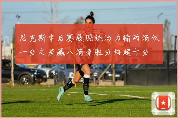 尼克斯季后赛展现统治力输两场仅一分之差赢八场净胜分均超十分