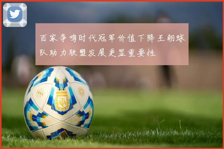 百家争鸣时代冠军价值下降王朝球队助力联盟发展更显重要性