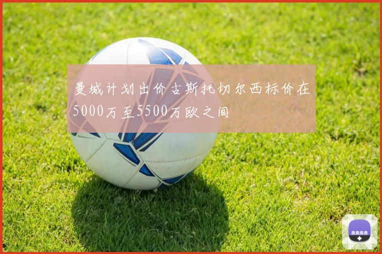 曼城计划出价古斯托切尔西标价在5000万至5500万欧之间